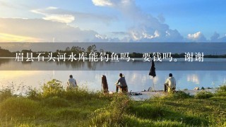 眉县石头河水库能钓鱼吗，要钱吗。谢谢