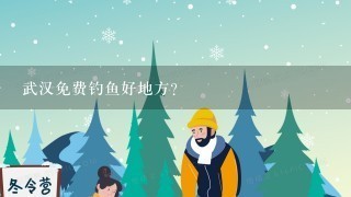 武汉免费钓鱼好地方？