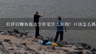 打浮钓鲫鱼接连空杆是什么原因？口该怎么抓最好？