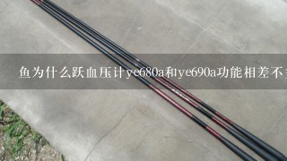 鱼为什么跃血压计ye680a和ye690a功能相差不多 但价格却差很多