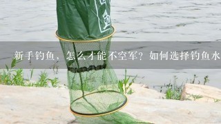 新手钓鱼，怎么才能不空军？如何选择钓鱼水域，做钓时间？