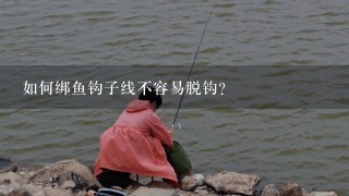 如何绑鱼钩子线不容易脱钩？