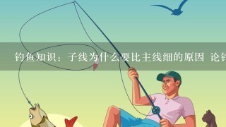 钓鱼知识：子线为什么要比主线细的原因 论钓鱼文章