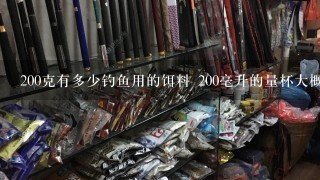 200克有多少钓鱼用的饵料 200毫升的量杯大概几杯