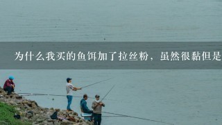 为什么我买的鱼饵加了拉丝粉，虽然很黏但是就是挂不