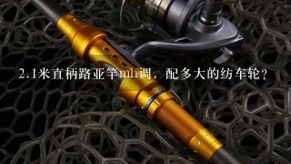 2.1米直柄路亚竿mh调，配多大的纺车轮？