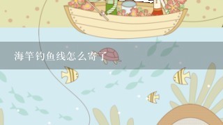 海竿钓鱼线怎么寄了