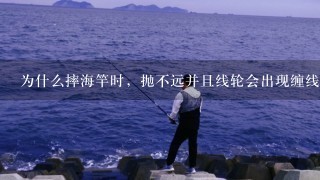 为什么摔海竿时，抛不远并且线轮会出现缠线情况（也