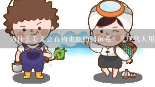 为什么姜太公直钩也能钓到鱼呢？儿现代人用弯钩子钓鱼呢？