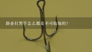 路亚打黑竿怎么都是不可收缩的？