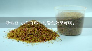 秒粘豆 小黄面哪个钓滑鱼效果好啊？