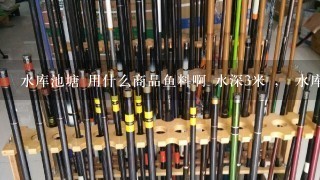 水库池塘 用什么商品鱼料啊 水深3米 ， 水库池塘用什么鱼饵啊简单点 鲫鱼 鲤鱼 鲶鱼 草鱼 这