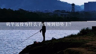 矶竿远投为什么子线缠到铅坠上？