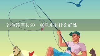 钓鱼浮漂长6O180厘米有什么好处