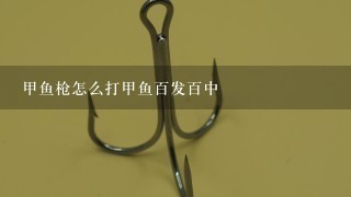 甲鱼枪怎么打甲鱼百发百中