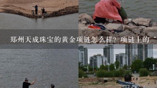 郑州天成珠宝的黄金项链怎么样？项链上的“GSKA千足