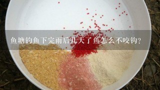 鱼塘钓鱼下完雨后几天了鱼怎么不咬钩？