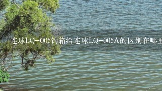 连球LQ-005钓箱给连球LQ-005A的区别在哪里？价位都