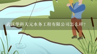 武汉华科天元水务工程有限公司怎么样？