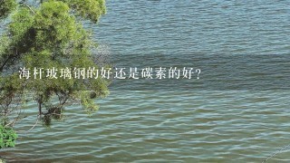 海杆玻璃钢的好还是碳素的好？