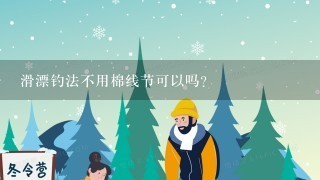 滑漂钓法不用棉线节可以吗？