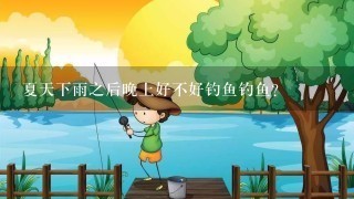 夏天下雨之后晚上好不好钓鱼钓鱼？