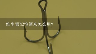 维生素b2泡酒米怎么用？