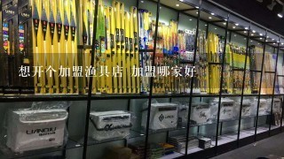 想开个加盟渔具店 加盟哪家好