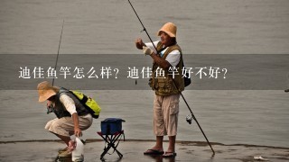 迪佳鱼竿怎么样？迪佳鱼竿好不好？