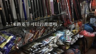 2.7米路亚竿可以钓滑漂吗