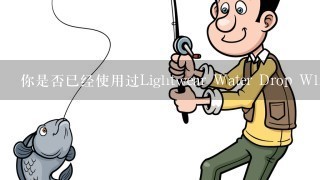 你是否已经使用过Lightwear Water Drop Wheel？如果是的话，你对它的印象如何？