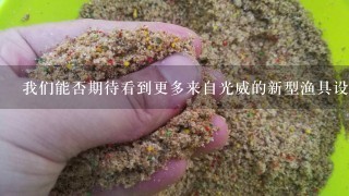 我们能否期待看到更多来自光威的新型渔具设备出现市场并被接受为一种新的标准或潮流？