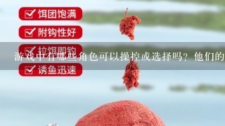 游戏中有哪些角色可以操控或选择吗？他们的特点各是什么样的？