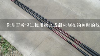 你是否听说过使用糖浆或甜味剂在钓鱼时的效果如何？