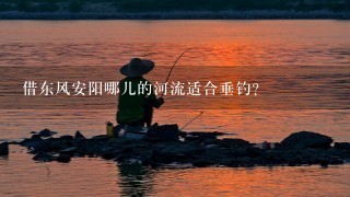 借东风安阳哪儿的河流适合垂钓