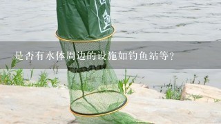 是否有水体周边的设施如钓鱼站等