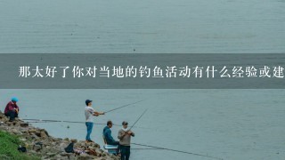 那太好了你对当地的钓鱼活动有什么经验或建议可以分享给我吗