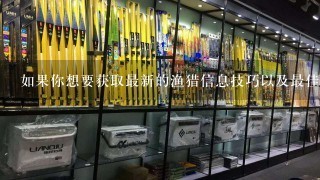 如果你想要获取最新的渔猎信息技巧以及最佳地点在哪里可以找到