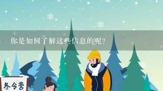 你是如何了解这些信息的呢