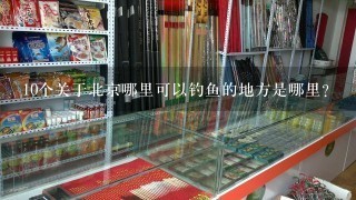 10个关于北京哪里可以钓鱼的地方是哪里