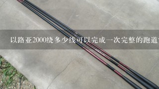 以路亚2000绕多少线可以完成一次完整的跑道?