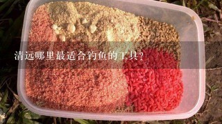 清远哪里最适合钓鱼的工具?