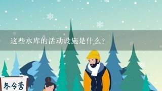 这些水库的活动设施是什么?