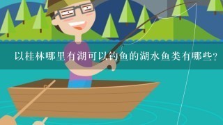 以桂林哪里有湖可以钓鱼的湖水鱼类有哪些?