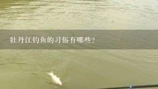 牡丹江钓鱼的习俗有哪些?