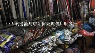 中太帆缝渔具店如何处理售后服务?