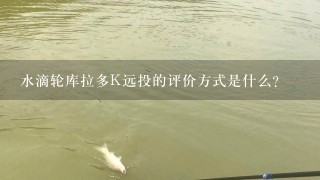 水滴轮库拉多K远投的评价方式是什么?