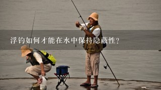 浮钓如何才能在水中保持隐蔽性?