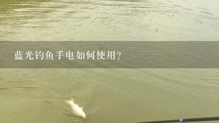 蓝光钓鱼手电如何使用?