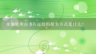 水滴轮库拉多K远投的报名方式是什么?